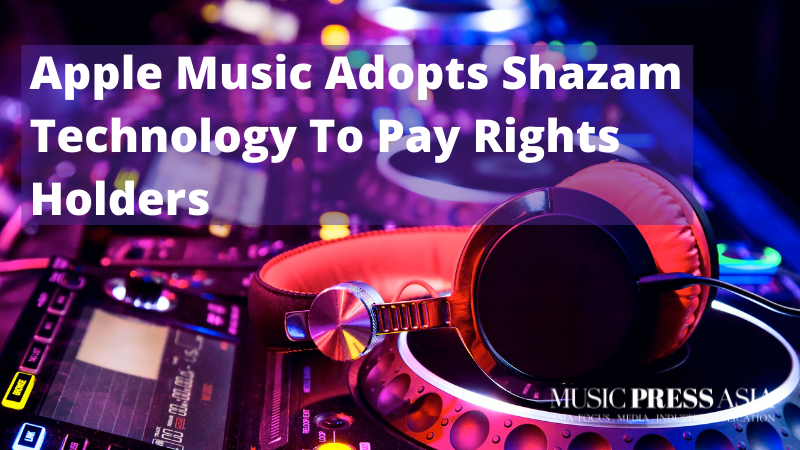 Apple Music Now Uses Shazam Technology to pay rights holders. Music Press Asia